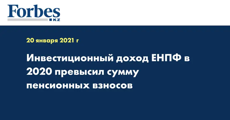  Инвестиционный доход ЕНПФ в 2020 превысил сумму пенсионных взносов