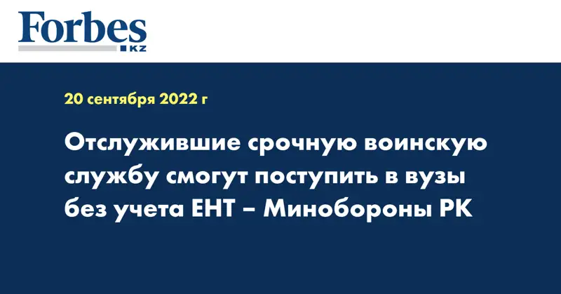 Отслужившие срочную воинскую службу смогут поступить в вузы без учета ЕНТ – Минобороны РК