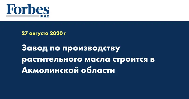 Завод по производству растительного масла строится в Акмолинской области 