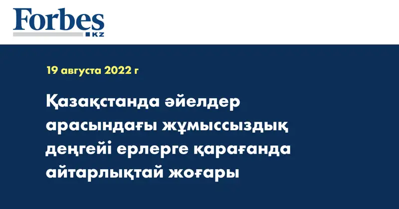 Қазақстанда әйелдер арасындағы жұмыссыздық деңгейі ерлерге қарағанда айтарлықтай жоғары