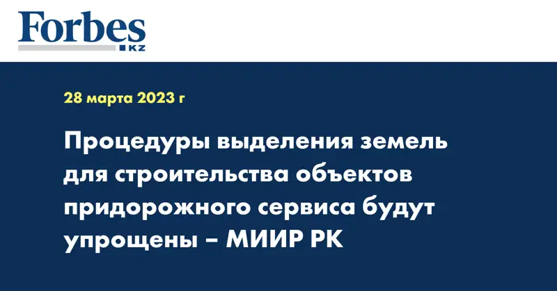 Процедуры выделения земель для строительства объектов придорожного сервиса будут упрощены – МИИР РК