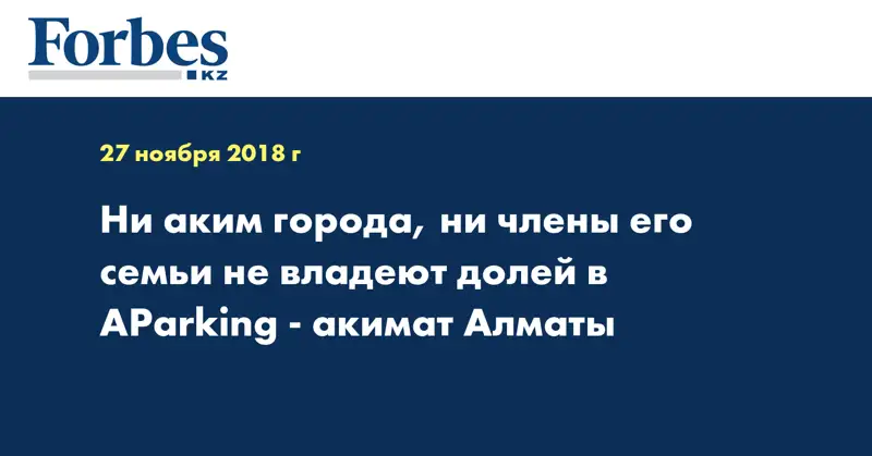 Ни аким города, ни члены его семьи не владеют долей в АParking - акимат Алматы
