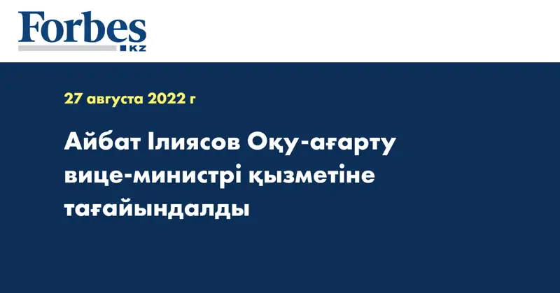 Айбат Ілиясов Оқу-ағарту вице-министрі қызметіне тағайындалды