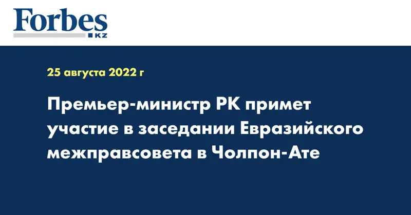 Премьер-министр РК примет участие в заседании Евразийского межправсовета в Чолпон-Ате