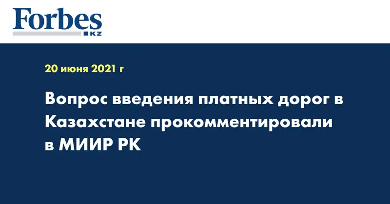 Вопрос введения платных дорог в Казахстане прокомментировали в МИИР РК