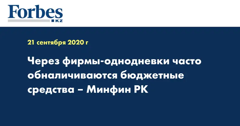 Через фирмы-однодневки часто обналичиваются бюджетные средства – Минфин РК