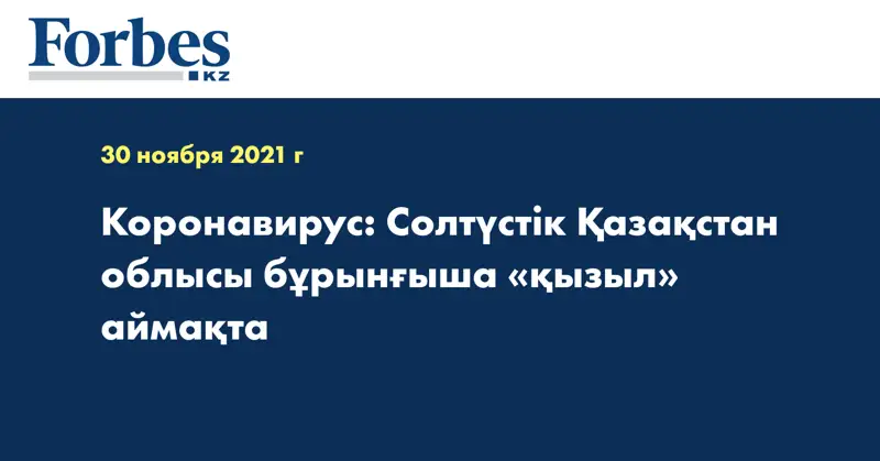 Коронавирус: Солтүстік Қазақстан облысы бұрынғыша «қызыл» аймақта