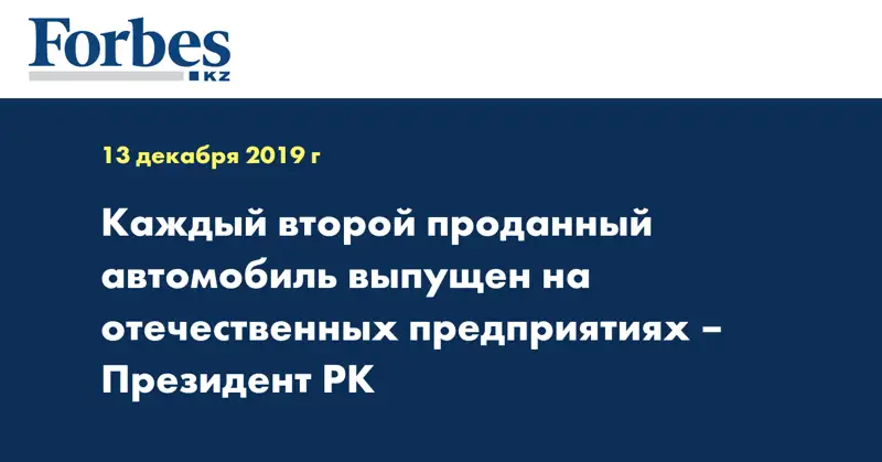 Каждый второй проданный автомобиль выпущен на отечественных предприятиях – Президент РК
