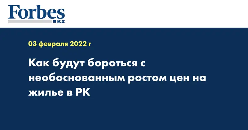  Как будут бороться с необоснованным ростом цен на жилье в РК