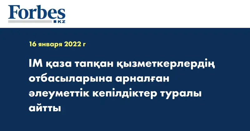 ІМ қаза тапқан қызметкерлердің отбасыларына арналған әлеуметтік кепілдіктер туралы айтты