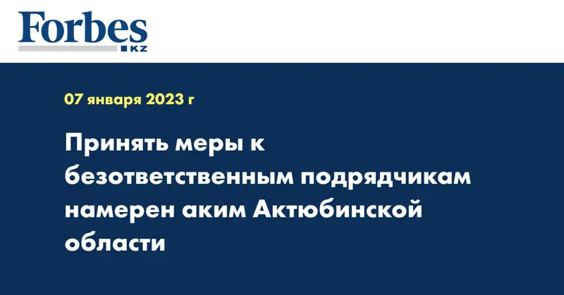 Принять меры к безответственным подрядчикам намерен аким Актюбинской области