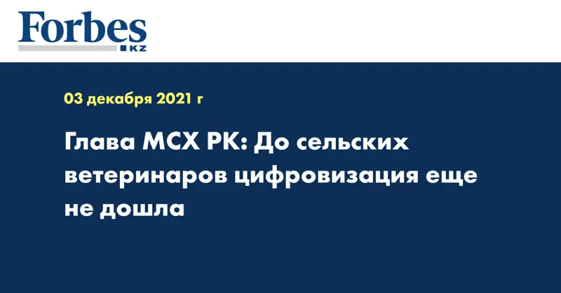 Глава МСХ РК: До сельских ветеринаров цифровизация еще не дошла 