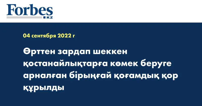 Өрттен зардап шеккен қостанайлықтарға көмек беруге арналған бірыңғай қоғамдық қор құрылды
