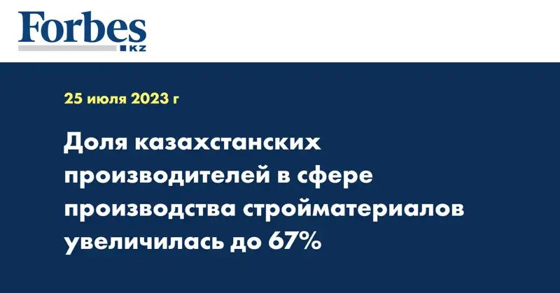 Доля казахстанских производителей в сфере производства стройматериалов увеличилась до 67%