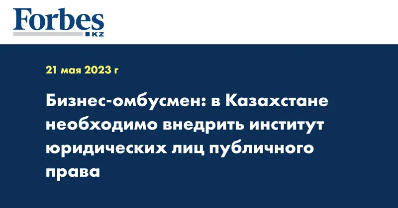 Бизнес-омбусмен: в Казахстане необходимо внедрить институт юридических лиц публичного права