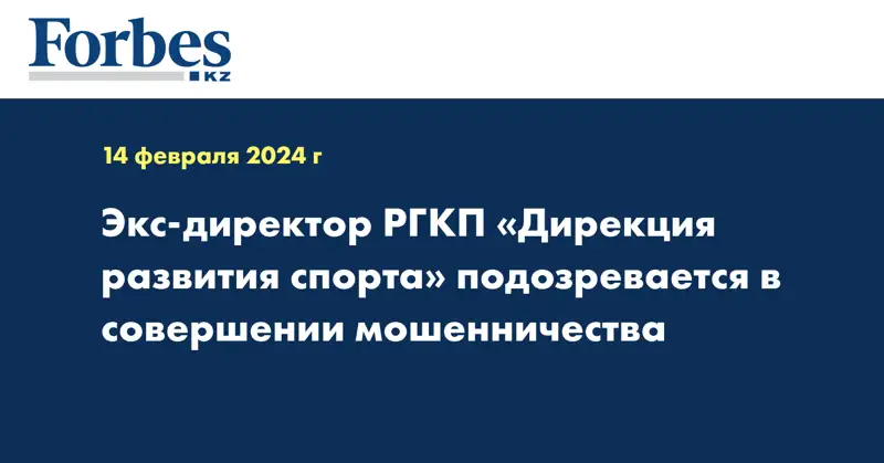 Экс-директор РГКП «Дирекция развития спорта» подозревается в совершении мошенничества