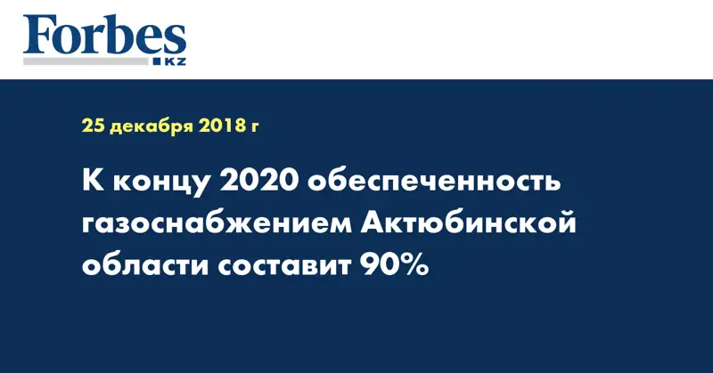 К концу 2020 обеспеченность газоснабжением Актюбинской области составит 90%
