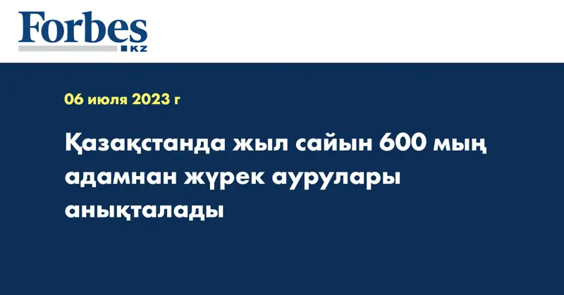 Қазақстанда жыл сайын 600 мың адамнан жүрек аурулары анықталады