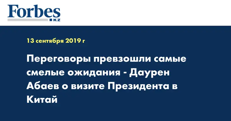 Переговоры превзошли самые смелые ожидания - Даурен Абаев о визите Президента в Китай