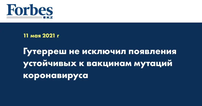 Гутерреш не исключил появления устойчивых к вакцинам мутаций коронавируса