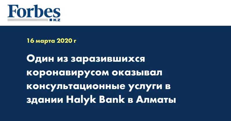 Один из заразившихся коронавирусом оказывал консультационные услуги в здании Halyk Bank в Алматы
