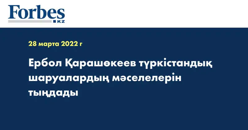 Ербол Қарашөкеев түркістандық шаруалардың мәселелерін тыңдады