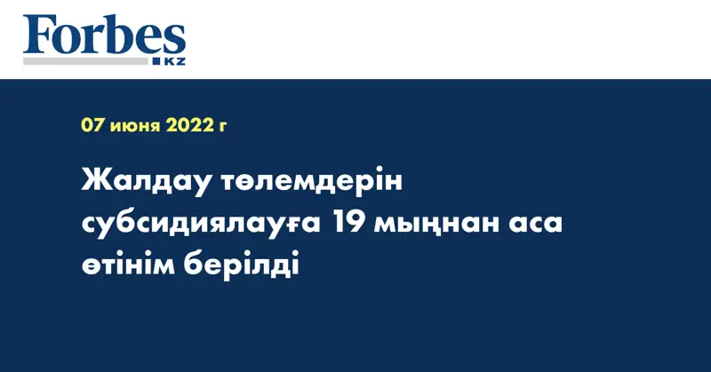 Жалдау төлемдерін субсидиялауға 19 мыңнан аса өтінім берілді