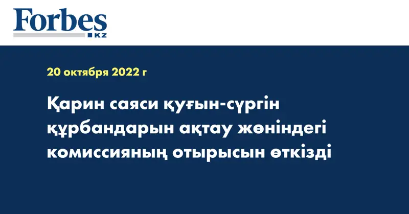 Қарин саяси қуғын-сүргін құрбандарын ақтау жөніндегі комиссияның отырысын өткізді