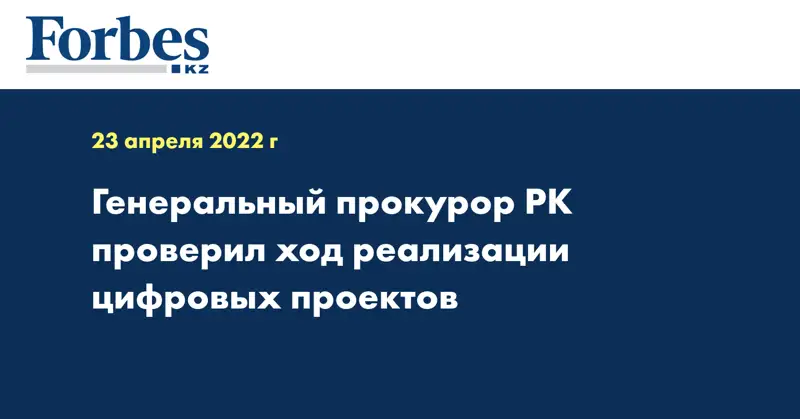 Генеральный прокурор РК проверил ход реализации цифровых проектов