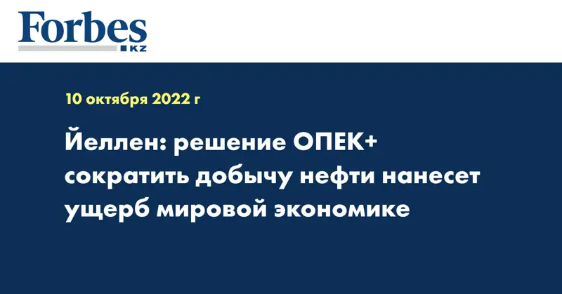 Йеллен: решение ОПЕК+ сократить добычу нефти нанесет ущерб мировой экономике