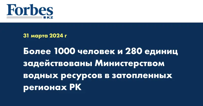 Более 1000 человек и 280 единиц задействованы Министерством водных ресурсов в затопленных регионах РК