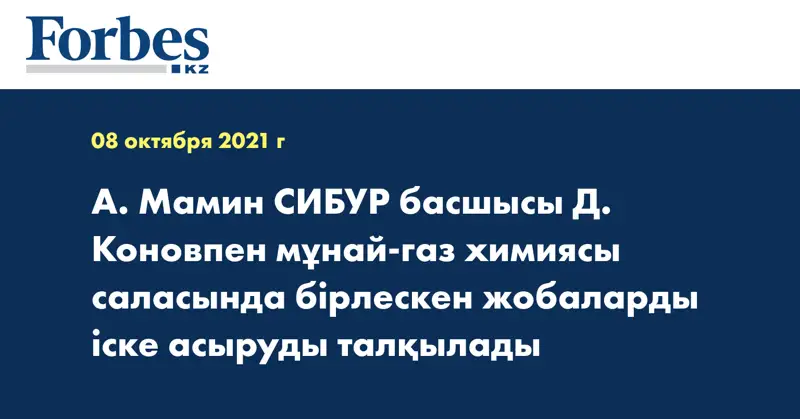 А. Мамин СИБУР басшысы Д. Коновпен мұнай-газ химиясы саласында бірлескен жобаларды іске асыруды талқылады