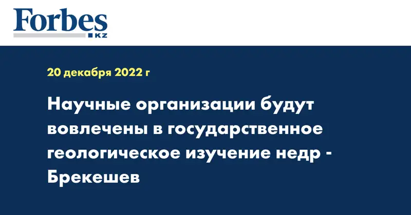 Научные организации будут вовлечены в государственное геологическое изучение недр -  Брекешев