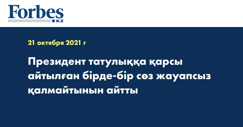 Президент татулыққа қарсы айтылған бірде-бір сөз жауапсыз қалмайтынын айтты