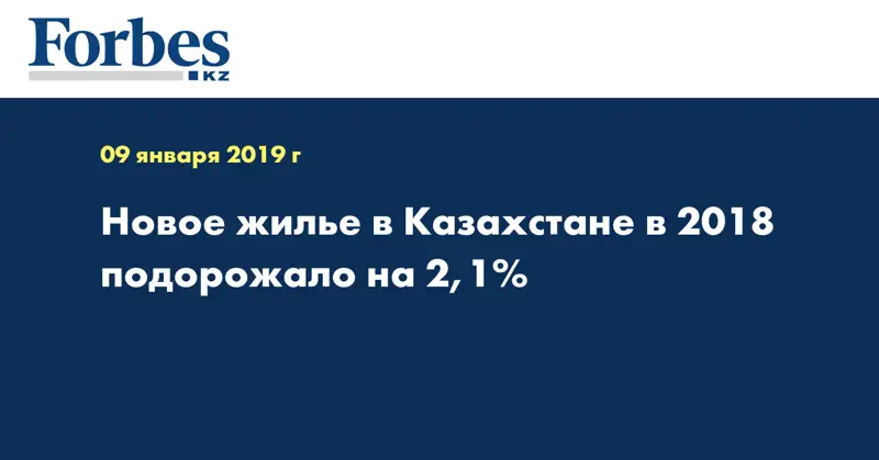 Новое жилье в Казахстане в 2018 подорожало на 2,1%