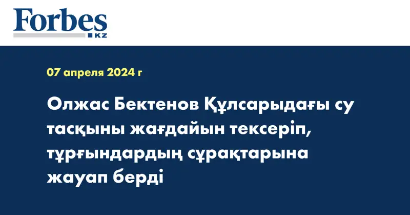 Олжас Бектенов Құлсарыдағы су тасқыны жағдайын тексеріп, тұрғындардың сұрақтарына жауап берді