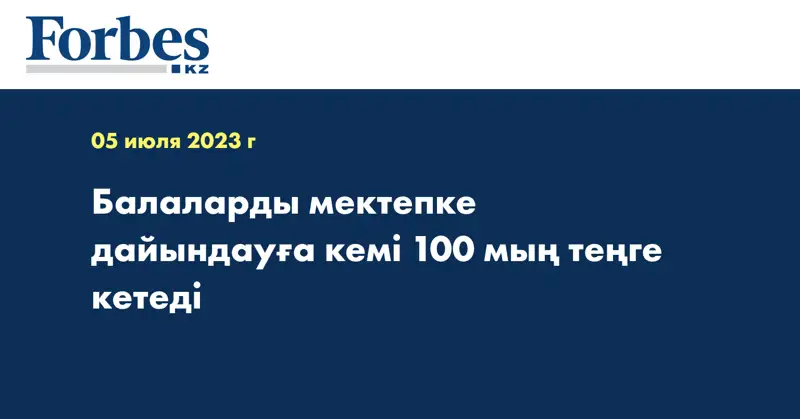 Балаларды мектепке дайындауға кемі 100 мың теңге кетеді