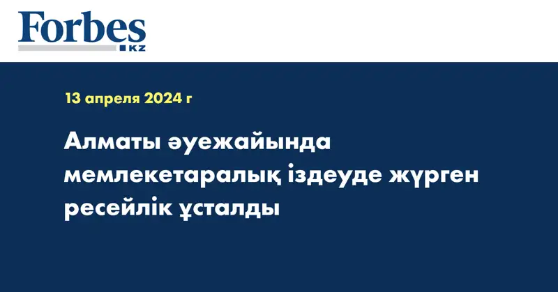 Алматы әуежайында мемлекетаралық іздеуде жүрген ресейлік ұсталды 