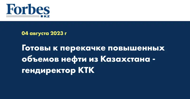 Готовы к перекачке повышенных объемов нефти из Казахстана - гендиректор КТК