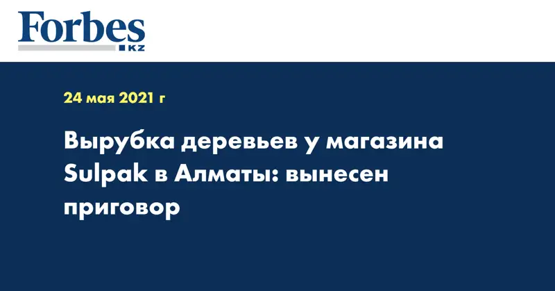 Вырубка деревьев у магазина Sulpak в Алматы: вынесен приговор