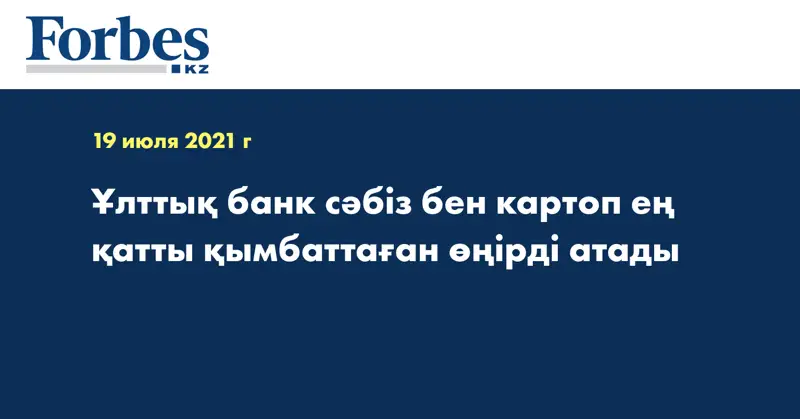  Ұлттық банк сәбіз бен картоп ең қатты қымбаттаған өңірді атады