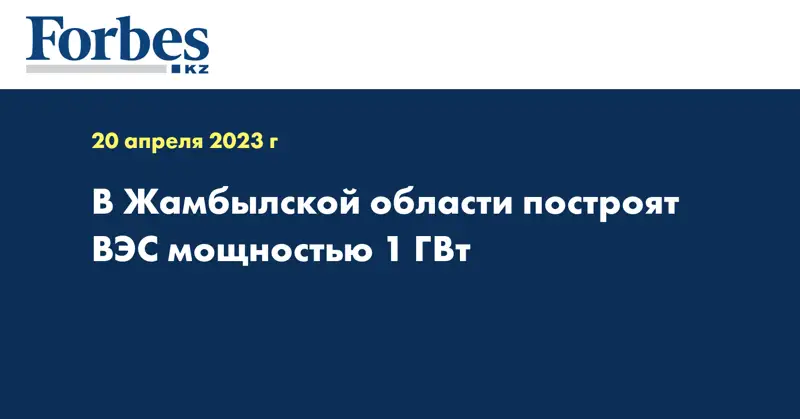 В Жамбылской области построят ВЭС мощностью 1 ГВт