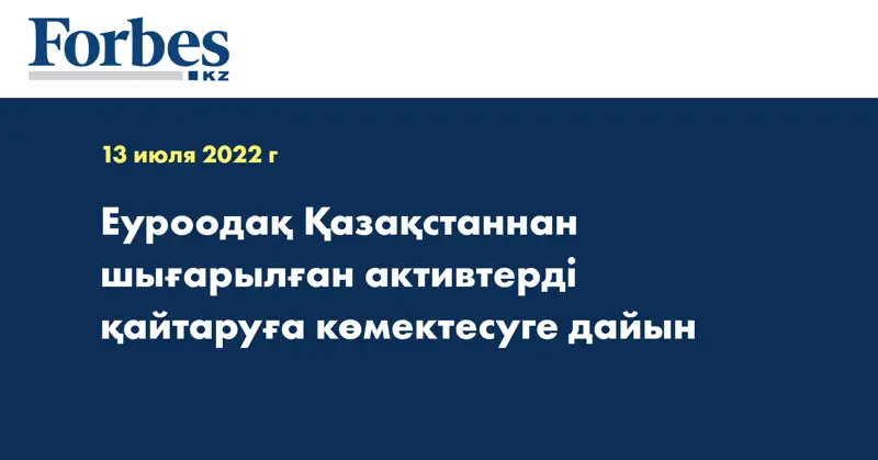 Еуроодақ Қазақстаннан шығарылған активтерді қайтаруға көмектесуге дайын