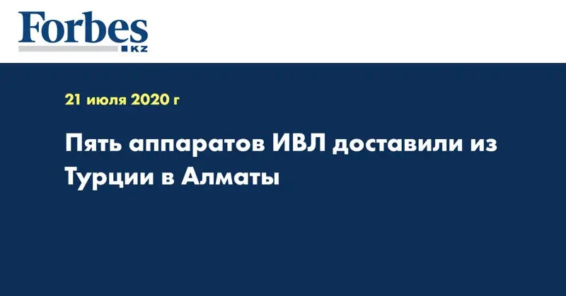 Пять аппаратов ИВЛ доставили из Турции в Алматы