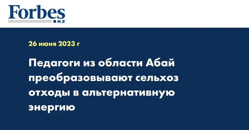 Педагоги из области Абай преобразовывают сельхоз отходы в альтернативную энергию