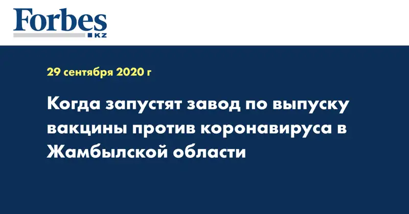 Когда запустят завод по выпуску вакцины против коронавируса в Жамбылской области