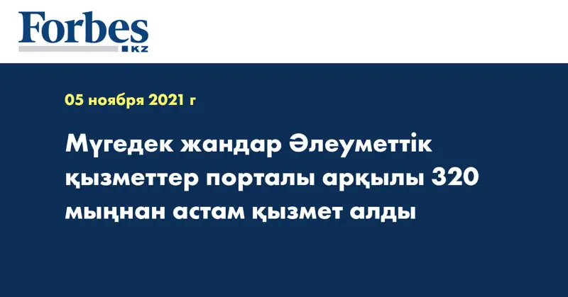 Мүгедек жандар Әлеуметтік қызметтер порталы арқылы 320 мыңнан астам қызмет алды