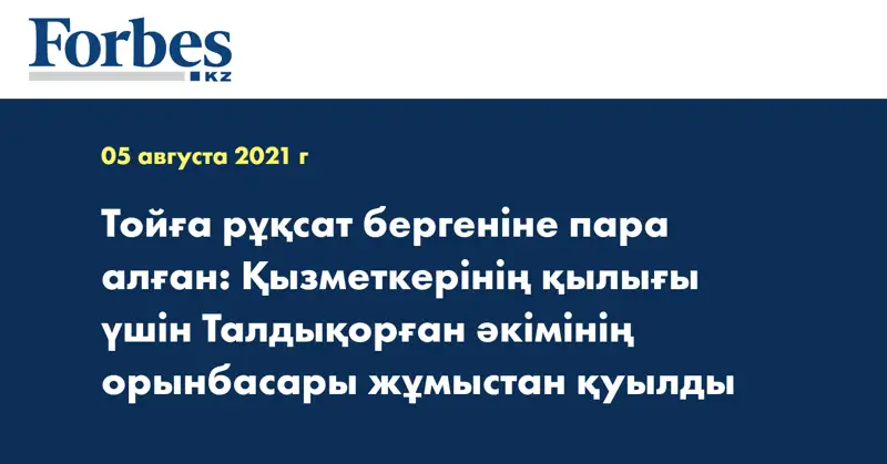 Тойға рұқсат бергеніне пара алған: Қызметкерінің қылығы үшін Талдықорған әкімінің орынбасары жұмыстан қуылды