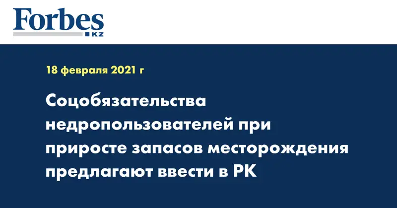 Соцобязательства недропользователей при приросте запасов месторождения предлагают ввести в РК