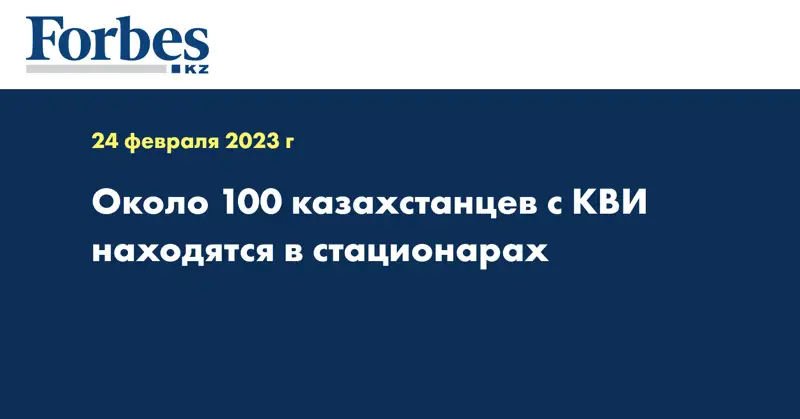 Около 100 казахстанцев с КВИ находятся в стационарах